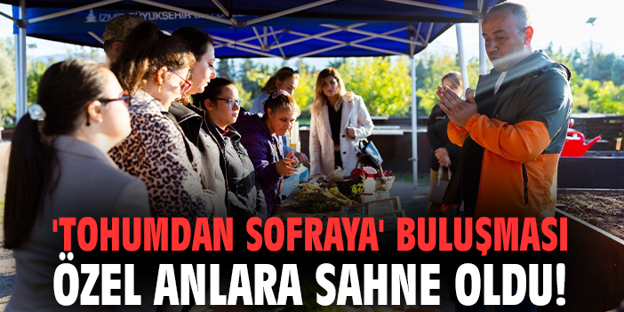 'Tohumdan Sofraya' buluşması özel anlara sahne oldu!