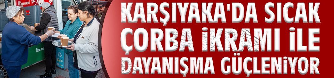 Karşıyaka'da sıcak çorba ikramı ile dayanışma güçleniyor