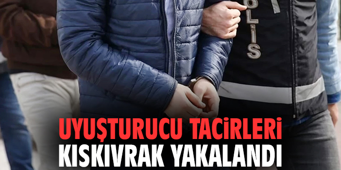 Uyuşturucu tacirleri kıskıvrak yakalandı