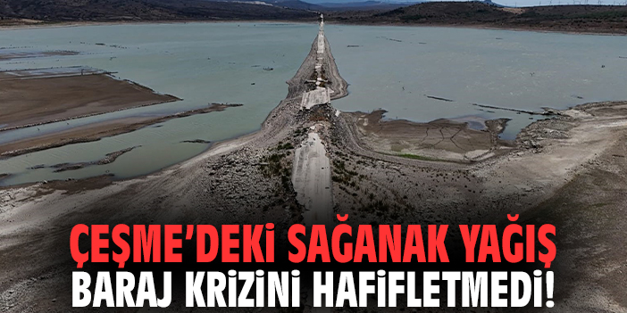 Çeşme'deki sağanak yağış baraj krizini hafifletmedi!