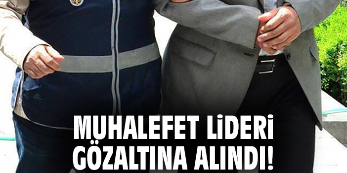 Muhalefet lideri gözaltına alındı!