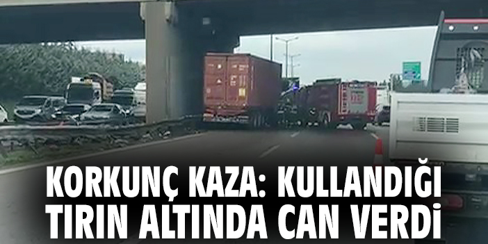 Korkunç kaza: Kullandığı tırın altında can verdi