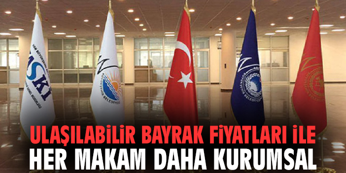 Ulaşılabilir Bayrak Fiyatları ile Her Makam Daha Kurumsal