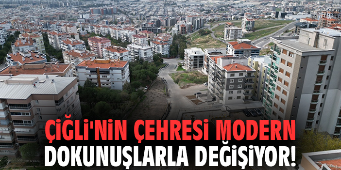 Çiğli'nin çehresi modern dokunuşlarla değişiyor!