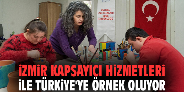 İzmir kapsayıcı hizmetleri ile Türkiye'ye örnek oluyor