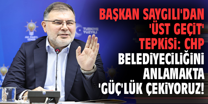 Başkan Saygılı'dan 'üst geçit' tepkisi: CHP Belediyeciliğini anlamakta 'Güç'lük çekiyoruz!