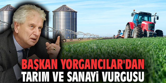 Başkan Yorgancılar'dan tarım ve sanayi vurgusu