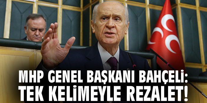 MHP Genel Başkanı Bahçeli: Tek kelimeyle rezalet!