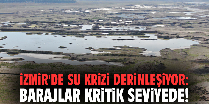 İzmir'de su krizi derinleşiyor: Barajlar kritik seviyede!