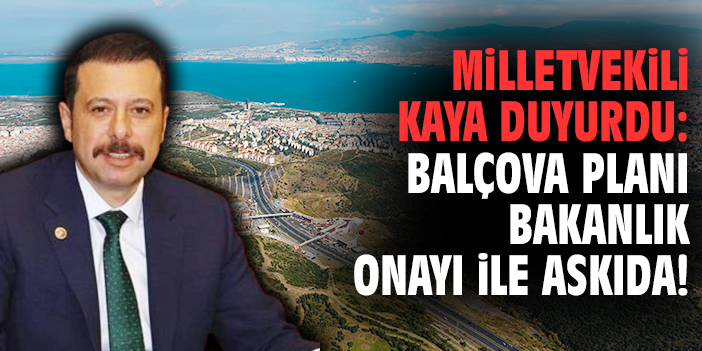 Milletvekili Kaya duyurdu: Balçova planı bakanlık onayı ile askıda!