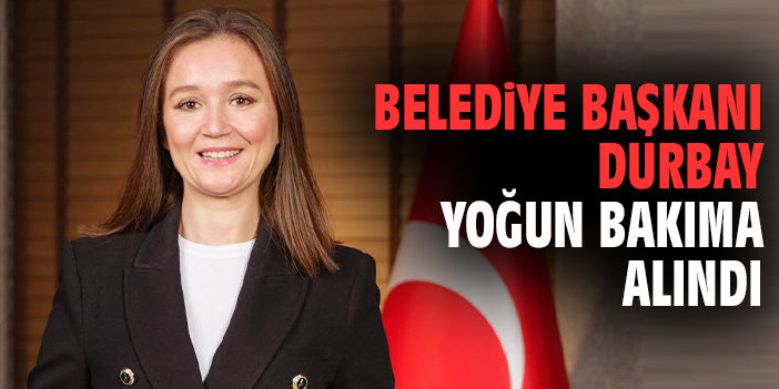 Belediye Başkanı Durbay yoğun bakıma alındı