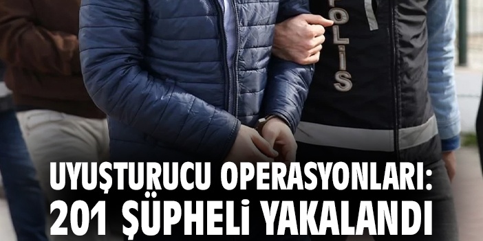 Uyuşturucu operasyonları: 201 şüpheli yakalandı