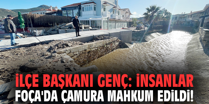 İlçe Başkanı Genç: İnsanlar Foça'da çamura mahkum edildi!