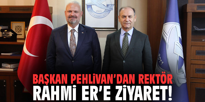 Başkan Pehlivan’dan Rektör Rahmi Er’e ziyaret!