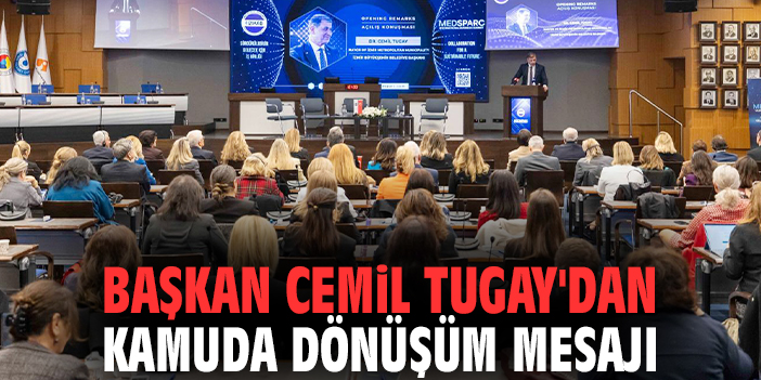 Başkan Cemil Tugay'dan kamuda dönüşüm mesajı