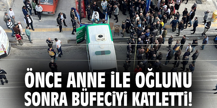 Korkunç olay: Önce anne ile oğlunu sonra büfeciyi katletti!