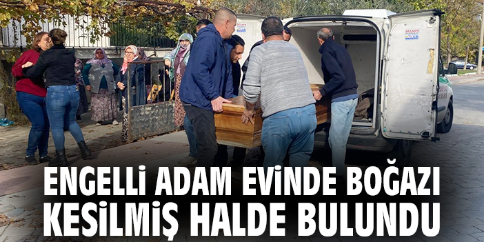 Engelli adam evinde boğazı kesilmiş halde bulundu