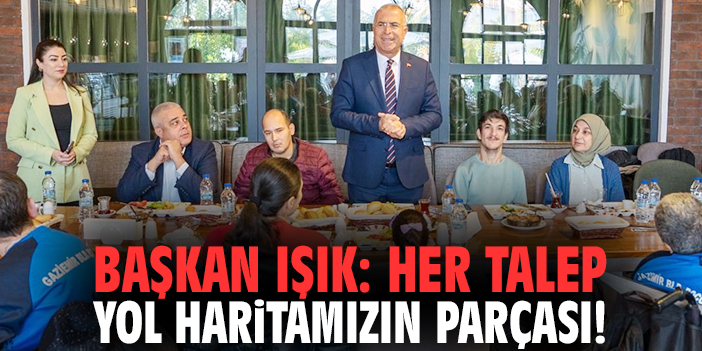Başkan Işık: Her talep yol haritamızın parçası!