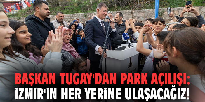Başkan Tugay'dan park açılışı: İzmir'in her yerine ulaşacağız!