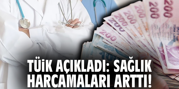 TÜİK açıkladı: Sağlık harcamaları arttı!