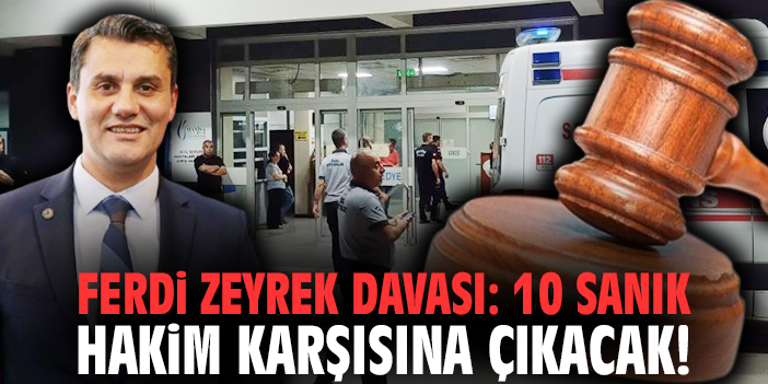 Ferdi Zeyrek davası: 10 sanık hakim karşısına çıkacak!