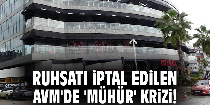 Ruhsatı iptal edilen AVM'de 'mühür' krizi!
