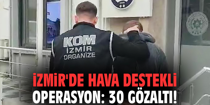 İzmir'de hava destekli operasyon: 30 gözaltı!