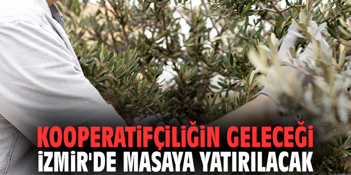 Kooperatifçiliğin geleceği İzmir'de masaya yatırılacak