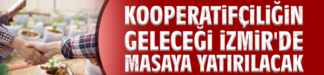 Kooperatifçiliğin geleceği İzmir'de masaya yatırılacak