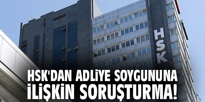 HSK'dan adliye soygununa ilişkin soruşturma!