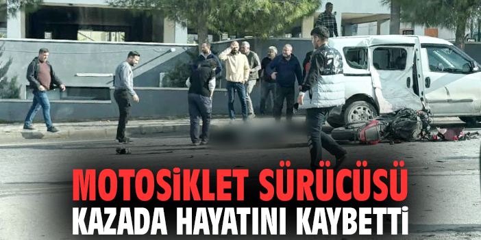 Motosiklet sürücüsü kazada hayatını kaybetti