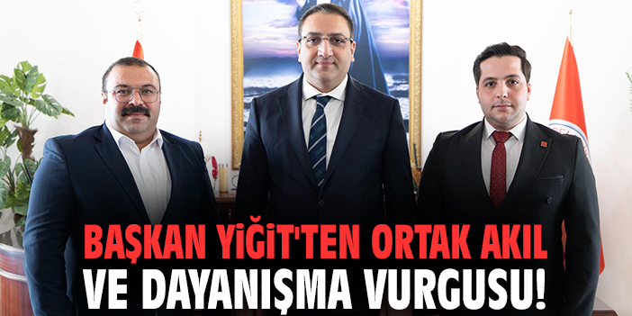 Başkan Yiğit'ten ortak akıl ve dayanışma vurgusu!