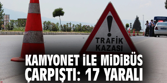 Kamyonet ile midibüs çarpıştı: 17 yaralı