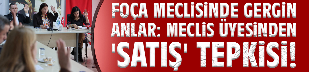 Foça Meclisinde gergin anlar: Meclis üyesinden Başkan Fıçı'ya 'satış' tepkisi!
