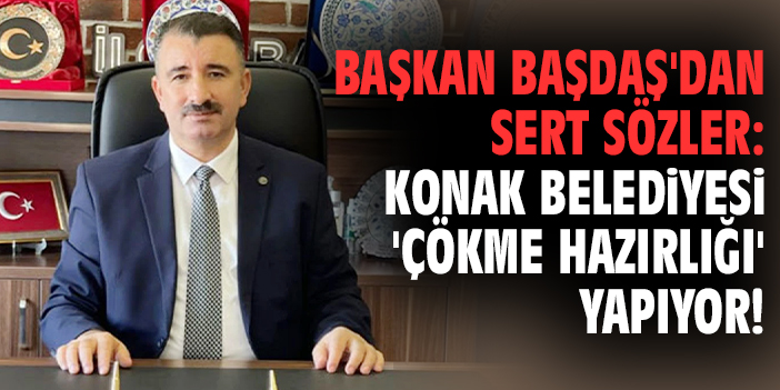 Başkan Başdaş'dan sert sözler: Konak Belediyesi 'çökme hazırlığı' yapıyor!