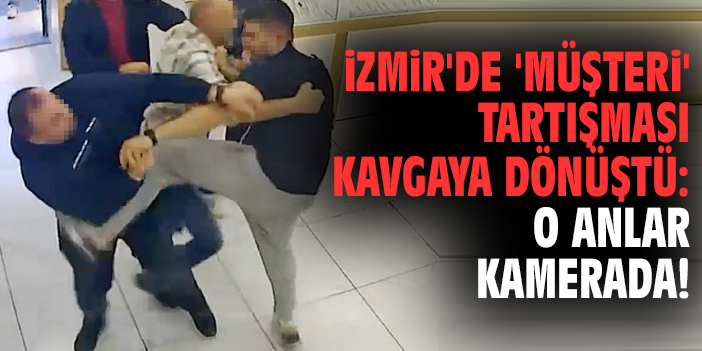 İzmir'de 'müşteri' tartışması kavgaya dönüştü: O anlar kamerada!