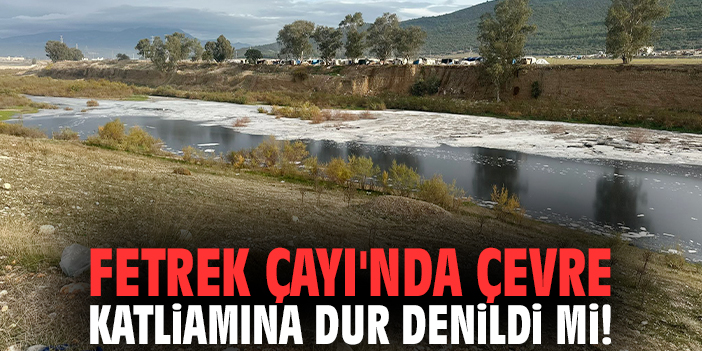 Fetrek Çayı'nda çevre katliamına dur denildi mi!