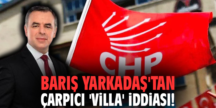 Barış Yarkadaş'tan çarpıcı 'villa' iddiası!