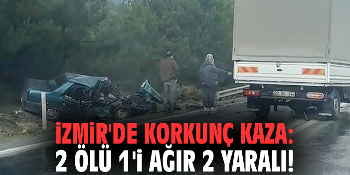 İzmir'de korkunç kaza: 2 ölü 1'i ağır 2 yaralı!