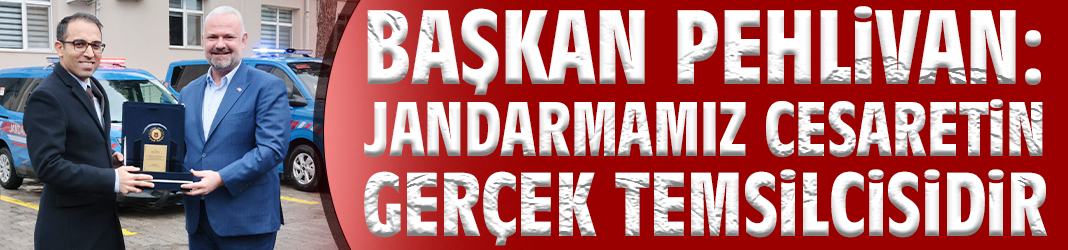 Başkan Pehlivan: Jandarmamız cesaretin gerçek temsilcisidir