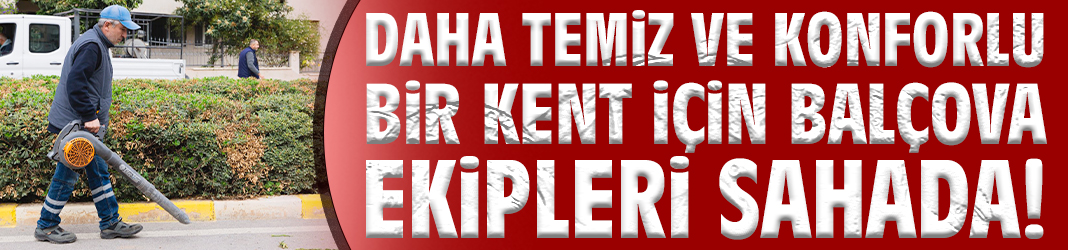 Daha temiz ve konforlu bir kent için Balçova ekipleri sahada!