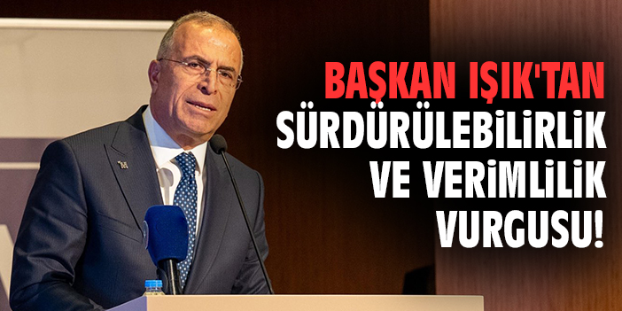 Başkan Işık'tan sürdürülebilirlik ve verimlilik vurgusu!