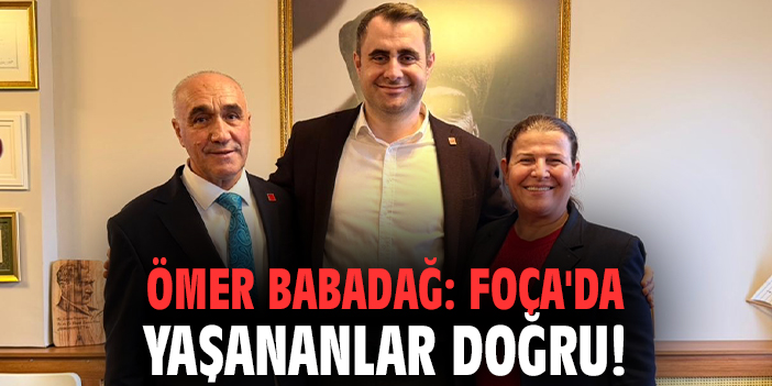 Ömer Babadağ: Foça'da yaşananlar doğru!