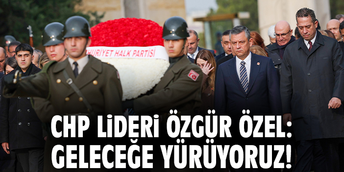 CHP Lideri Özgür Özel: Geleceğe yürüyoruz!