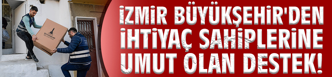 İzmir Büyükşehir'den ihtiyaç sahiplerine umut olan destek!