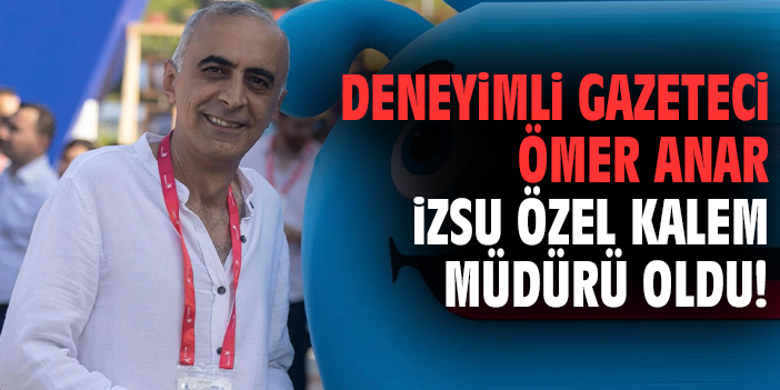Deneyimli gazeteci Ömer Anar İZSU Özel Kalem Müdürü oldu!