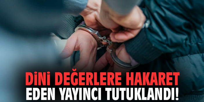 Dini değerlere hakaret eden yayıncı tutuklandı!