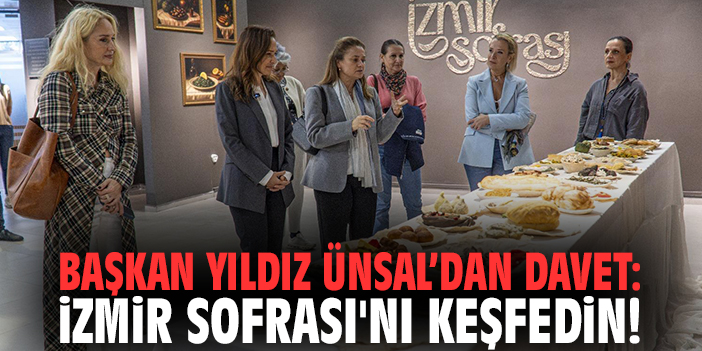 Başkan Yıldız Ünsal’dan davet: İzmir Sofrası'nı keşfedin!