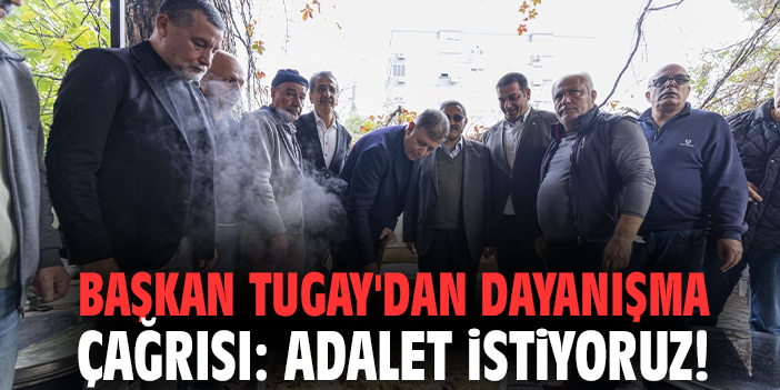 Başkan Tugay'dan dayanışma çağrısı: Adalet istiyoruz!