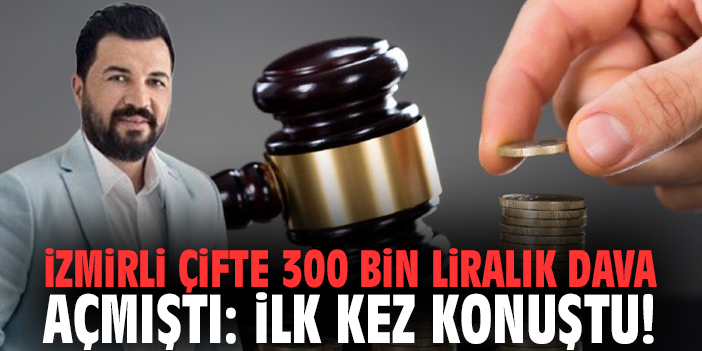 İzmirli çifte 300 bin liralık dava açmıştı: İlk kez konuştu!